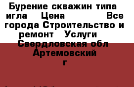 Бурение скважин типа “игла“ › Цена ­ 13 000 - Все города Строительство и ремонт » Услуги   . Свердловская обл.,Артемовский г.